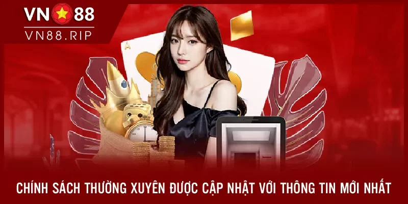 Chính sách thường xuyên được cập nhật với thông tin mới nhất