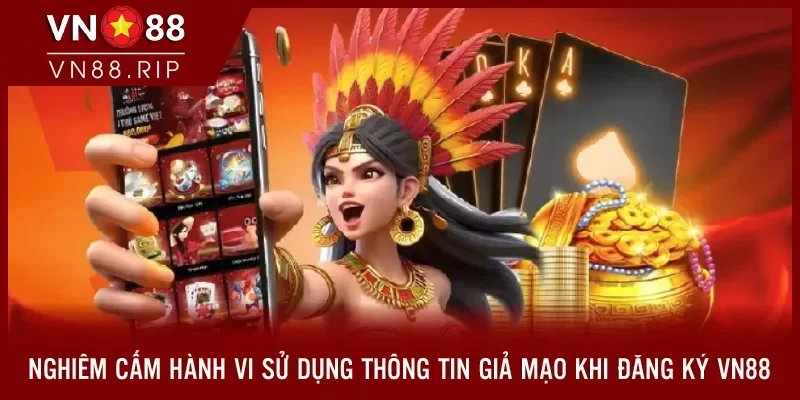 Nghiêm cấm hành vi sử dụng thông tin giả mạo khi đăng ký VN88